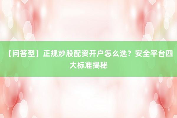 【问答型】正规炒股配资开户怎么选？安全平台四大标准揭秘