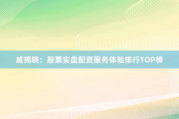 威揭晓：股票实盘配资服务体验排行TOP榜