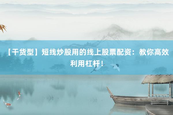 【干货型】短线炒股用的线上股票配资：教你高效利用杠杆！