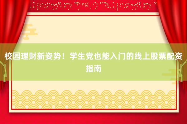 校园理财新姿势！学生党也能入门的线上股票配资指南