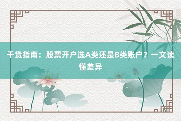 干货指南：股票开户选A类还是B类账户？一文读懂差异