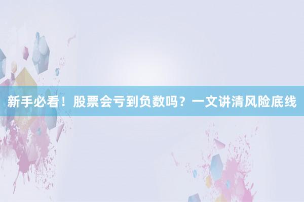 新手必看！股票会亏到负数吗？一文讲清风险底线
