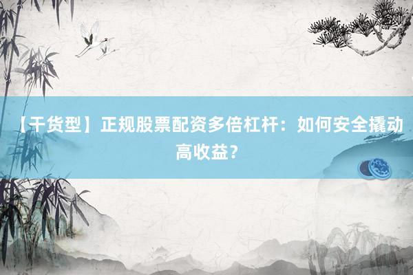 【干货型】正规股票配资多倍杠杆：如何安全撬动高收益？