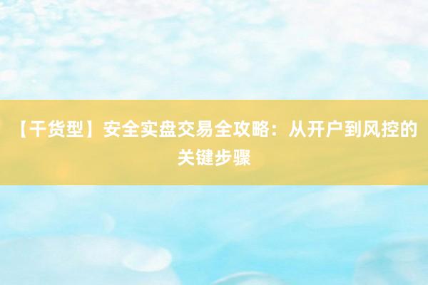 【干货型】安全实盘交易全攻略：从开户到风控的关键步骤