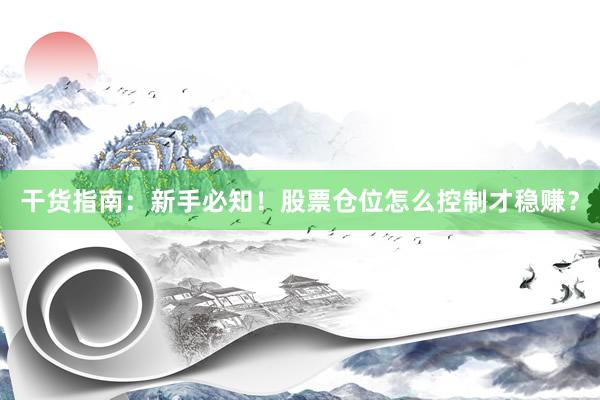 干货指南：新手必知！股票仓位怎么控制才稳赚？