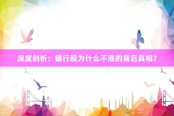 深度剖析：银行股为什么不涨的背后真相？