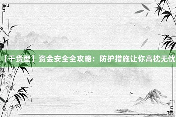【干货型】资金安全全攻略：防护措施让你高枕无忧