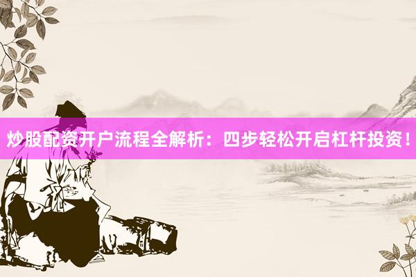 炒股配资开户流程全解析：四步轻松开启杠杆投资！
