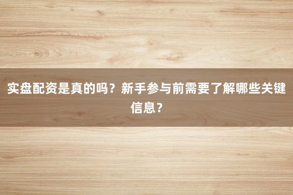 实盘配资是真的吗？新手参与前需要了解哪些关键信息？