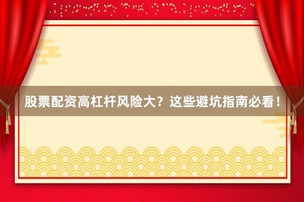 股票配资高杠杆风险大？这些避坑指南必看！
