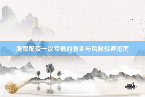 股票配资一次亏损的教训与风险规避指南