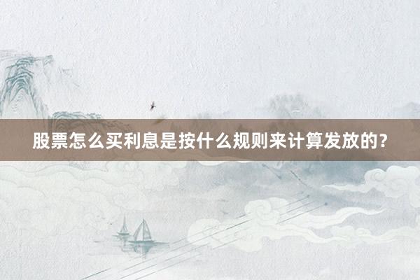 股票怎么买利息是按什么规则来计算发放的？