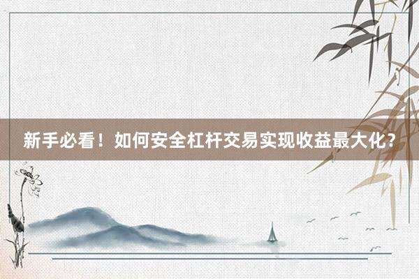 新手必看！如何安全杠杆交易实现收益最大化？