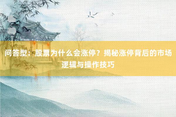 问答型：股票为什么会涨停？揭秘涨停背后的市场逻辑与操作技巧