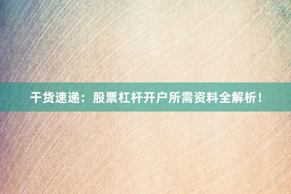 干货速递：股票杠杆开户所需资料全解析！