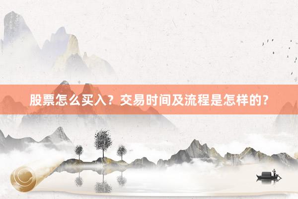 股票怎么买入？交易时间及流程是怎样的？