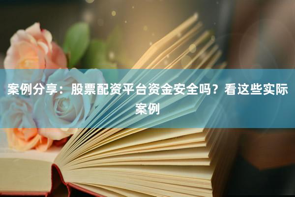 案例分享：股票配资平台资金安全吗？看这些实际案例