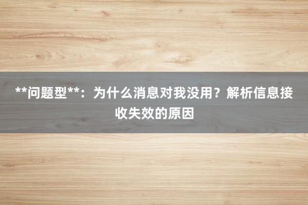 **问题型**：为什么消息对我没用？解析信息接收失效的原因