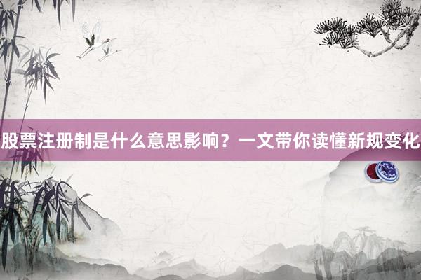 股票注册制是什么意思影响？一文带你读懂新规变化