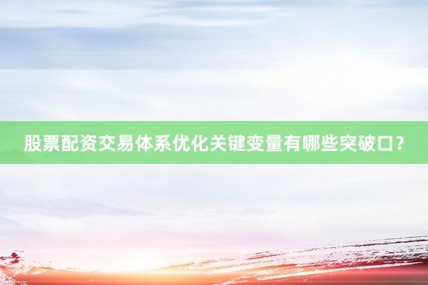 股票配资交易体系优化关键变量有哪些突破口？