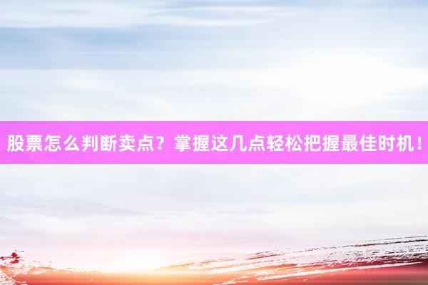 股票怎么判断卖点？掌握这几点轻松把握最佳时机！