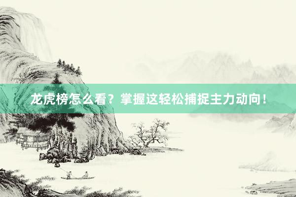 龙虎榜怎么看？掌握这轻松捕捉主力动向！