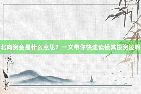 北向资金是什么意思？一文带你快速读懂其投资逻辑