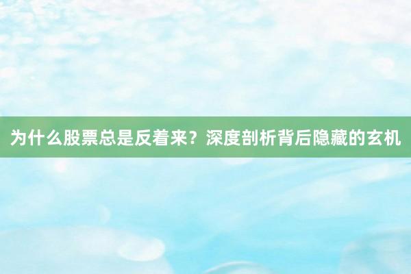 为什么股票总是反着来？深度剖析背后隐藏的玄机