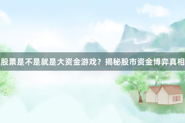 股票是不是就是大资金游戏？揭秘股市资金博弈真相
