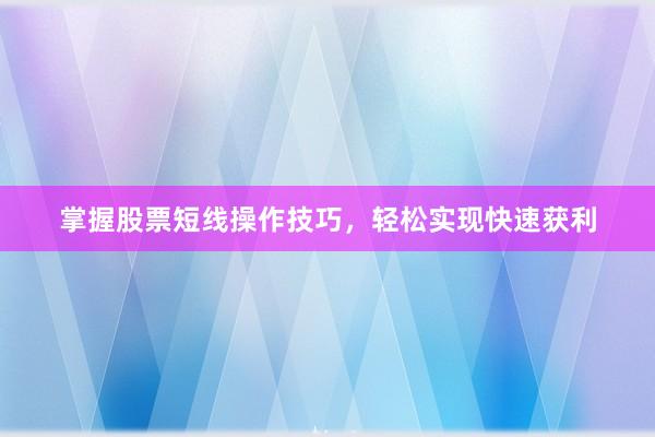 掌握股票短线操作技巧，轻松实现快速获利