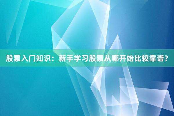 股票入门知识：新手学习股票从哪开始比较靠谱？