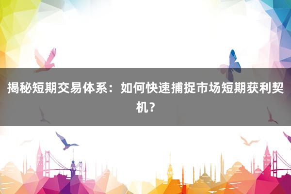揭秘短期交易体系：如何快速捕捉市场短期获利契机？