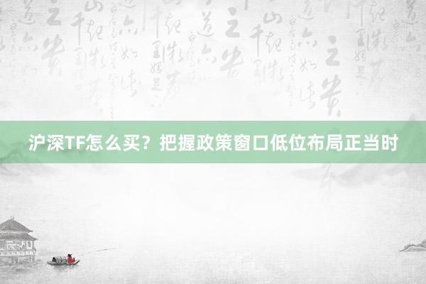 沪深TF怎么买？把握政策窗口低位布局正当时