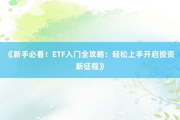 《新手必看！ETF入门全攻略：轻松上手开启投资新征程》