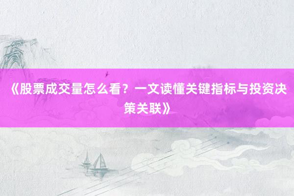 《股票成交量怎么看？一文读懂关键指标与投资决策关联》