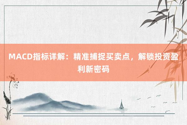 MACD指标详解：精准捕捉买卖点，解锁投资盈利新密码