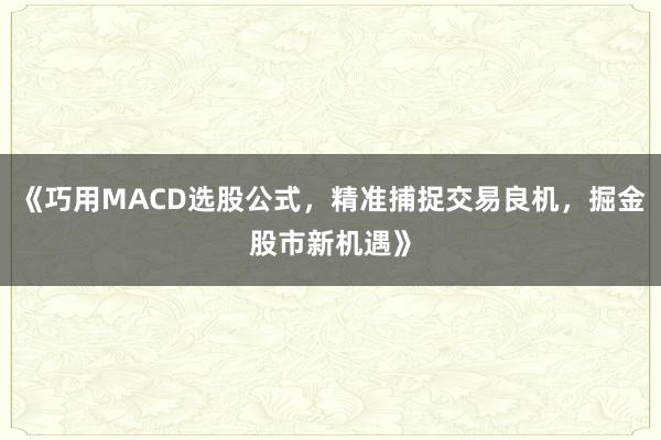 《巧用MACD选股公式，精准捕捉交易良机，掘金股市新机遇》