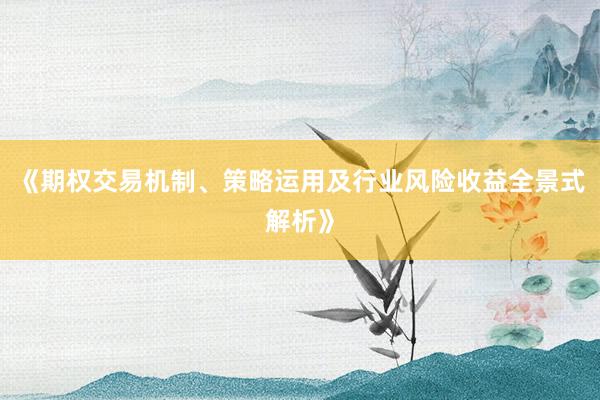 《期权交易机制、策略运用及行业风险收益全景式解析》