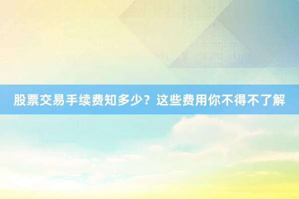 股票交易手续费知多少？这些费用你不得不了解
