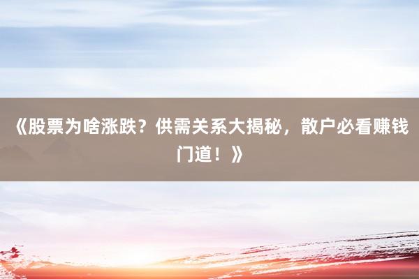 《股票为啥涨跌？供需关系大揭秘，散户必看赚钱门道！》