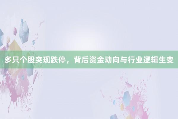 多只个股突现跌停，背后资金动向与行业逻辑生变