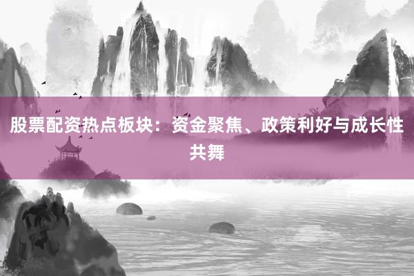 股票配资热点板块：资金聚焦、政策利好与成长性共舞