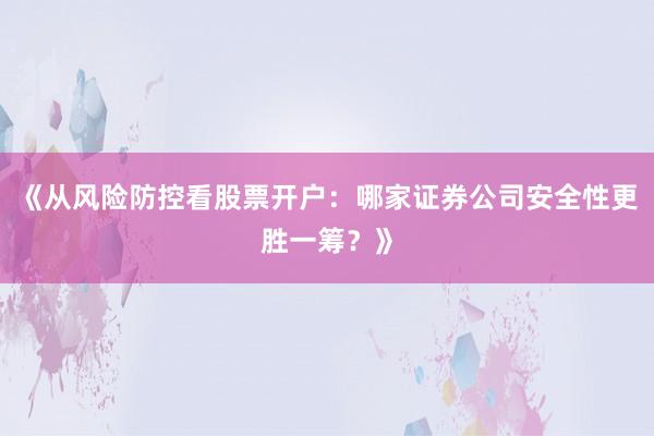 《从风险防控看股票开户：哪家证券公司安全性更胜一筹？》
