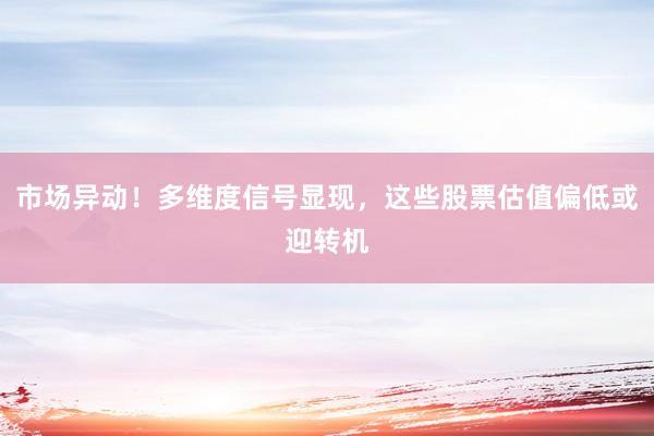 市场异动！多维度信号显现，这些股票估值偏低或迎转机