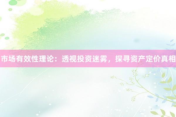 市场有效性理论：透视投资迷雾，探寻资产定价真相