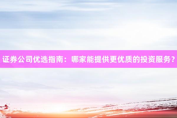证券公司优选指南：哪家能提供更优质的投资服务？