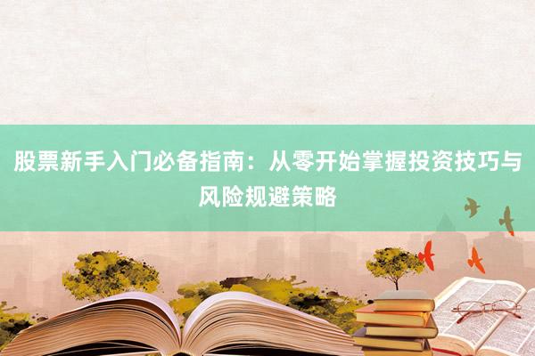 股票新手入门必备指南：从零开始掌握投资技巧与风险规避策略