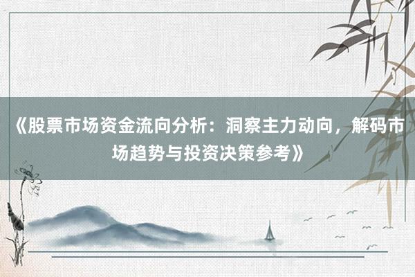 《股票市场资金流向分析：洞察主力动向，解码市场趋势与投资决策参考》