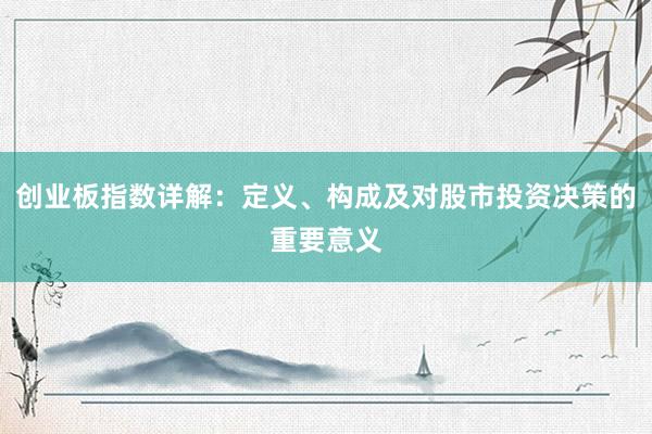 创业板指数详解：定义、构成及对股市投资决策的重要意义