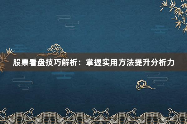 股票看盘技巧解析：掌握实用方法提升分析力